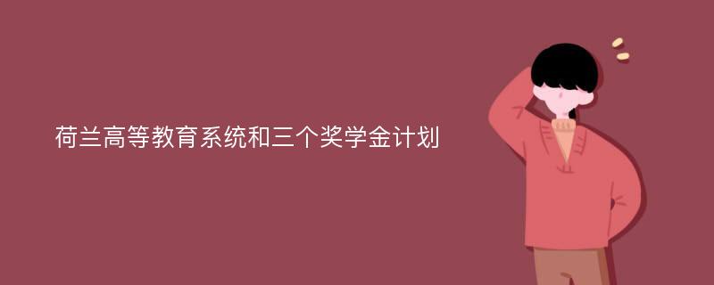 荷兰高等教育系统和三个奖学金计划