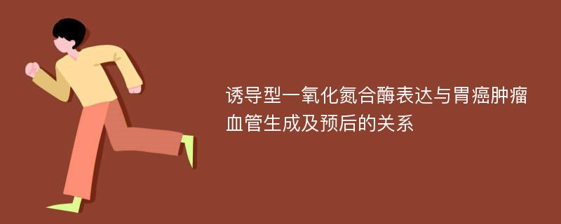 诱导型一氧化氮合酶表达与胃癌肿瘤血管生成及预后的关系