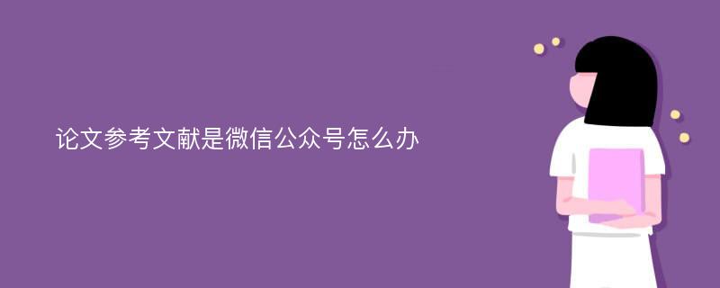 论文参考文献是微信公众号怎么办