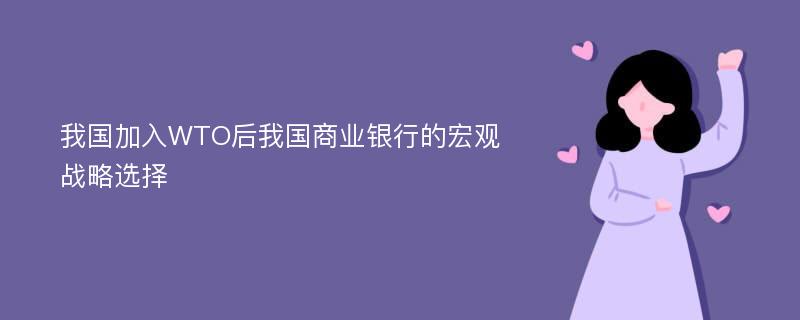 我国加入WTO后我国商业银行的宏观战略选择