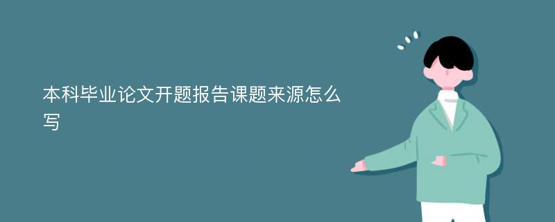 本科毕业论文开题报告课题来源怎么写