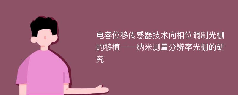 电容位移传感器技术向相位调制光栅的移植——纳米测量分辨率光栅的研究