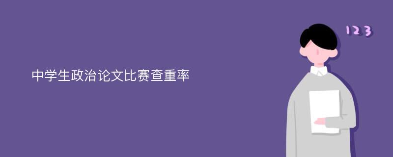 中学生政治论文比赛查重率