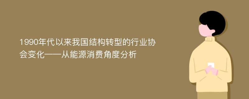 1990年代以来我国结构转型的行业协会变化——从能源消费角度分析