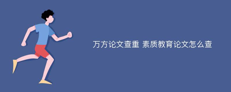 万方论文查重 素质教育论文怎么查